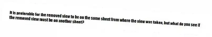 It is preferable for the removed view to be on the same sheet from where the view was taken, but what do you see if the removed view must be on another sheet?