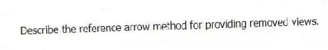 Describe the reference arrow method for providing removed views.