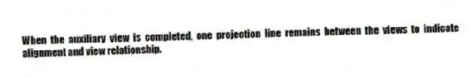 When the auxiliary view is completed, one projection line remains between the views to indicate alignment and view relationship.