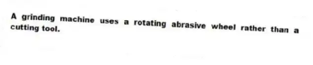 A grinding machine uses a rotating abrasive wheel rather than a cutting tool.