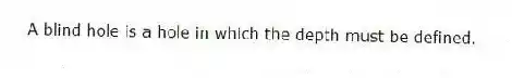 A blind hole is a hole in which the depth must be defined.