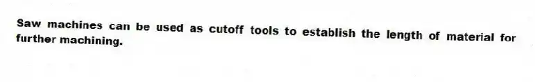 Saw machines can be used as cutoff tools to establish the length of material for further machining.