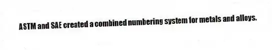 ASTM and SAE created a combined numbering system for metals and alloys.