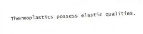 Thermoplastics possess elastic qualities.