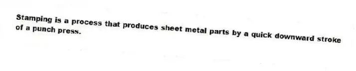 Stamping is a process that produces sheet metal parts by a quick downward stroke of a punch press.
