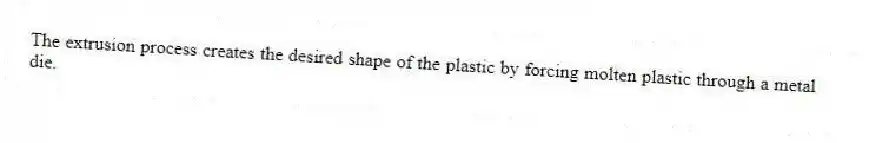 The extrusion process creates the desired shape of the plastic by forcing molten plastic through a metal die.