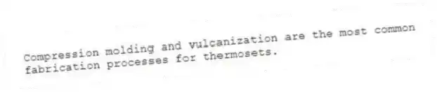 Compression molding and vulcanization are the most common fabrication processes for thermosets.