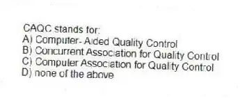 CAQC stands for:
A) Computer- Aided Quality Control
B) Concurrent Association for Quality Control
C) Computer Association for Quality Control
D) none of the above