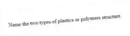Name the two types of plastics or polymers structure.