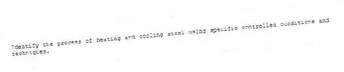 Identify the process of heating and cooling steel using specific controlled conditions and techniques.