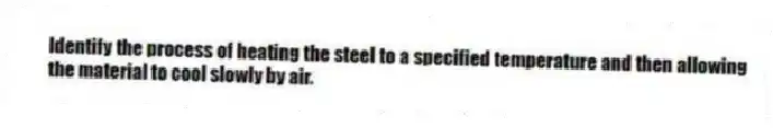 Identify the process of heating the steel to a specified temperature and then allowing the material to cool slowly by air.