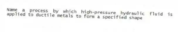 Name a process by which high-pressure hydraulic fluid is applied to ductile metals to form a specified shape