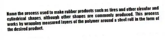Name the process used to make rubber products such as tires and other circular and cylindrical shapes, although other shapes are commonly produced. This process works by wrapping measured layers of the polymer around a steel roll in the form of the desired product.