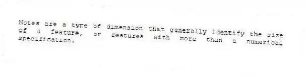 Notes are a type of dimension that generally identify the size of a feature, or features with more than a numerical specification.