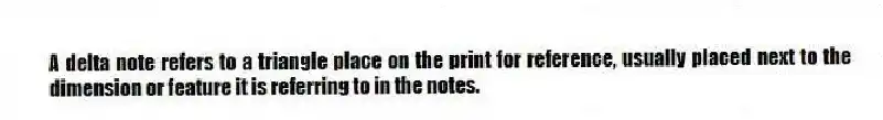 A delta note refers to a triangle place on the print for reference, usually placed next to the dimension or feature it is referring to in the notes.