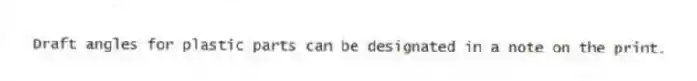 Draft angles for plastic parts can be designated in a note on the print.