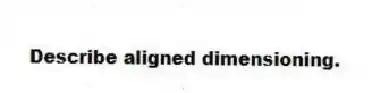 Describe aligned dimensioning.