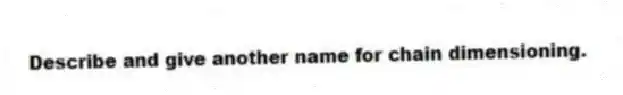Describe and give another name for chain dimensioning.