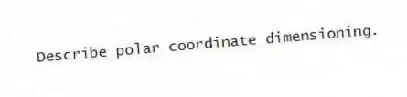 Describe polar coordinate dimensioning.