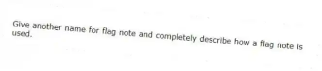 Give another name for flag note and completely describe how a flag note is used.