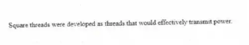 Square threads were developed as threads that would effectively transmit power.