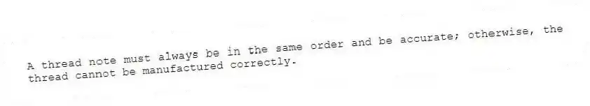 A thread note must always be in the same order and be accurate; otherwise, the thread cannot be manufactured correctly.