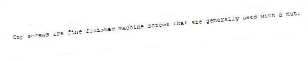 Cap screws are fine finished machine screws that are generally used with a nut.