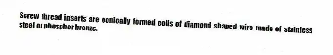 Screw thread inserts are conically formed coils of diamond shaped wire made of stainless steel or phosphor bronze.