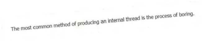 The most common method of producing an internal thread is the process of boring.