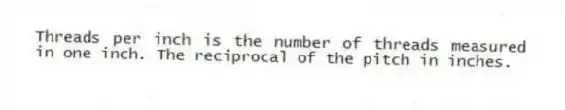 Threads per inch is the number of threads measured in one inch. The reciprocal of the pitch in inches.