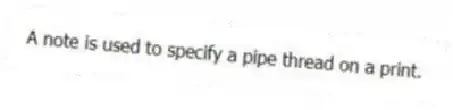 A note is used to specify a pipe thread on a print.