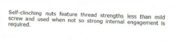 Self-clinching nuts feature thread strengths less than mild screw and used when not so strong internal engagement is required.