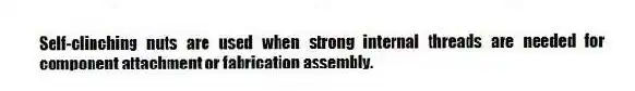 Self-clinching nuts are used when strong internal threads are needed for component attachment or fabrication assembly.