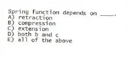 Spring function depends on ____.
A) retraction
B) compression
C) extension
D) both b and c
E) all of the above
