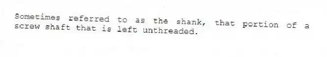 Sometimes referred to as the shank, that portion of a screw shaft that is left unthreaded.