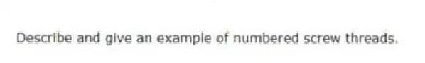 Describe and give an example of numbered screw threads.