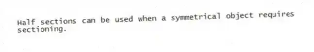 Half sections can be used when a symmetrical object requires sectioning.