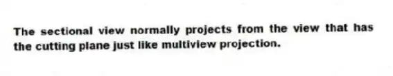 The sectional view normally projects from the view that has the cutting plane just like multiview projection.