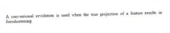A conventional revolution is used when the true projection of a feature results in foreshortening.