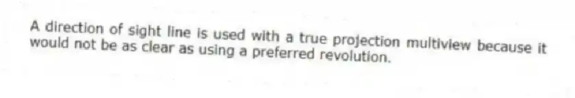 A direction of sight line is used with a true projection multiview because it would not be as clear as using a preferred revolution.