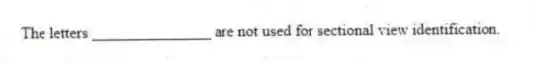 The letters _______________ are not used for sectional view identification.