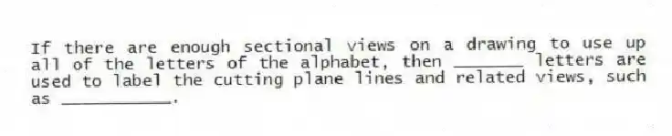 If there are enough sectional views on a drawing to use up all of the letters of the alphabet, then _______ letters are used to label the cutting plane lines and related views, such as ___________.