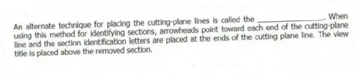 An alternate technique for placing the cutting-plane lines is called the ________________. When using this method for identifying sections, arrowheads point toward each end of the cutting-plane line and the section identification letters are placed at the ends of the cutting plane line. The view title is placed above the removed section.