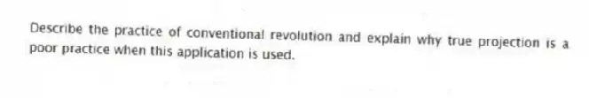 Describe the practice of conventional revolution and explain why true projection is a poor practice when this application is used.