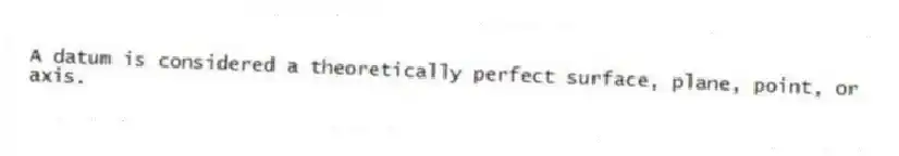 A datum is considered a theoretically perfect surface, plane, point, or axis.