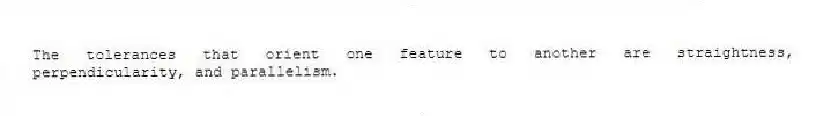 The tolerances that orient one feature to another are straightness, perpendicularity, and parallelism.
