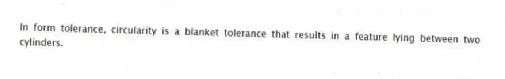 In form tolerance, circularity is a blanket tolerance that results in a feature lying between two cylinders.