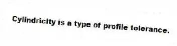 Cylindricity is a type of profile tolerance.