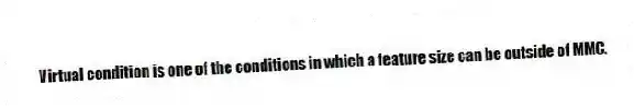 Virtual condition is one of the conditions in which a feature size can be outside of MMC.