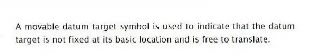A movable datum target symbol is used to indicate that the datum target is not fixed at its basic location and is free to translate.